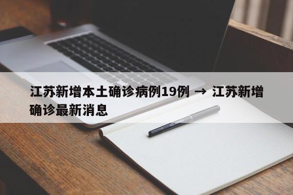 江苏新增本土确诊病例19例 → 江苏新增确诊最新消息