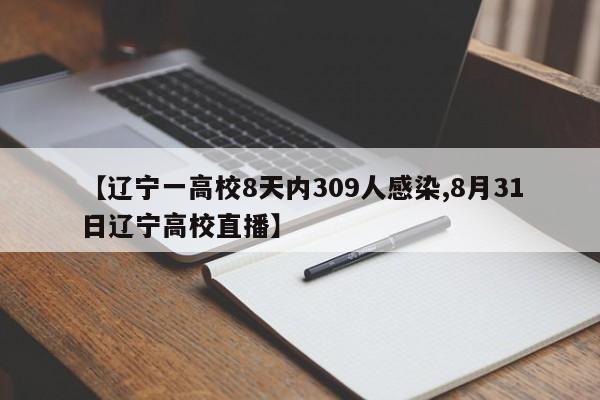 【辽宁一高校8天内309人感染,8月31日辽宁高校直播】