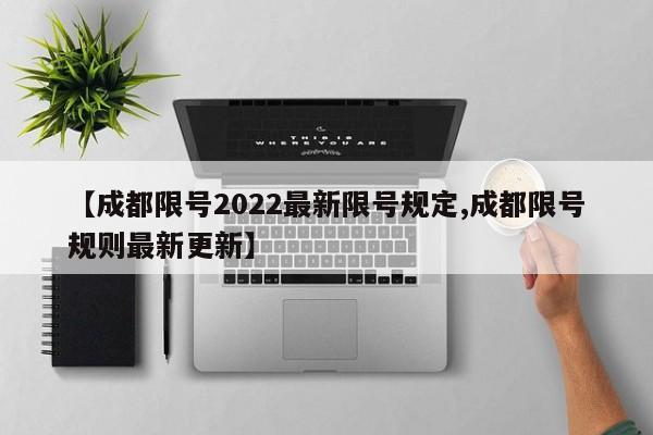 【成都限号2022最新限号规定,成都限号规则最新更新】