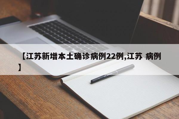 【江苏新增本土确诊病例22例,江苏 病例】