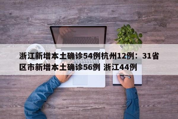 浙江新增本土确诊54例杭州12例：31省区市新增本土确诊56例 浙江44例