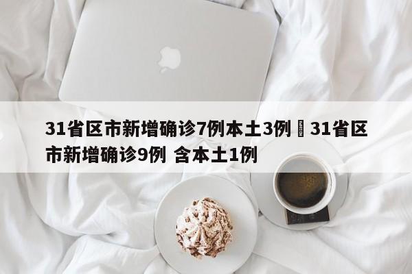 31省区市新增确诊7例本土3例›31省区市新增确诊9例 含本土1例