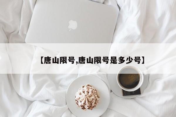 【唐山限号,唐山限号是多少号】