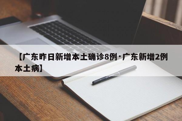 【广东昨日新增本土确诊8例·广东新增2例本土病】
