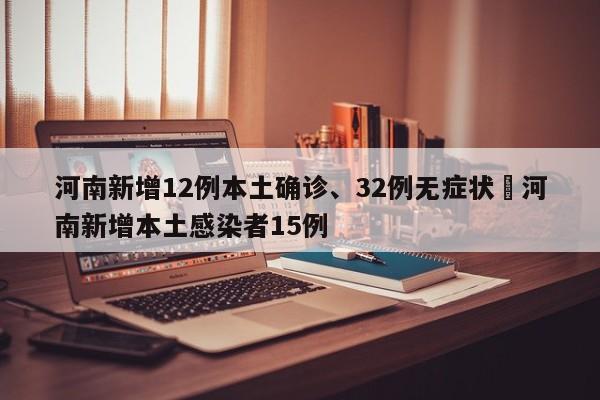 河南新增12例本土确诊、32例无症状›河南新增本土感染者15例