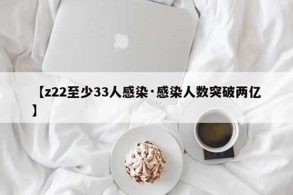 【z22至少33人感染·感染人数突破两亿】
