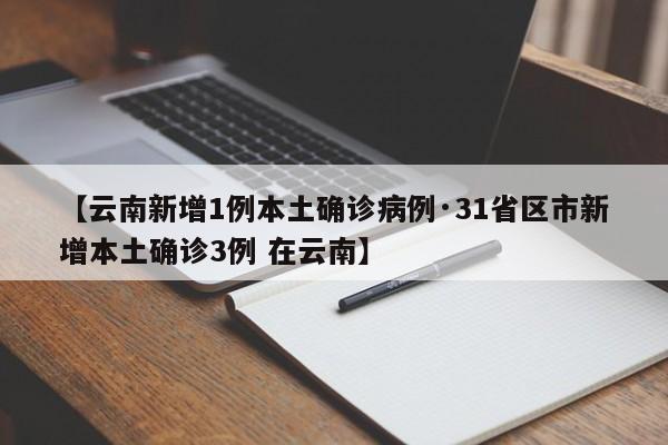 【云南新增1例本土确诊病例·31省区市新增本土确诊3例 在云南】