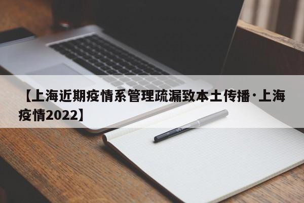 【上海近期疫情系管理疏漏致本土传播·上海疫情2022】