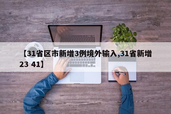 【31省区市新增3例境外输入,31省新增23 41】