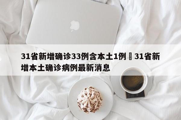 31省新增确诊33例含本土1例›31省新增本土确诊病例最新消息