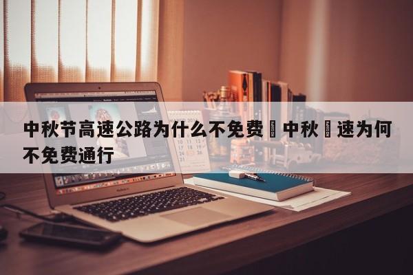 中秋节高速公路为什么不免费›中秋髙速为何不免费通行