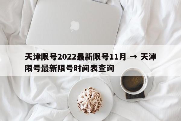 天津限号2022最新限号11月 → 天津限号最新限号时间表查询