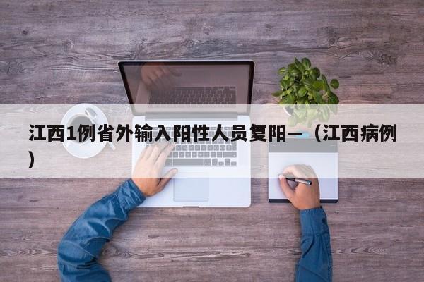 江西1例省外输入阳性人员复阳—（江西病例）
