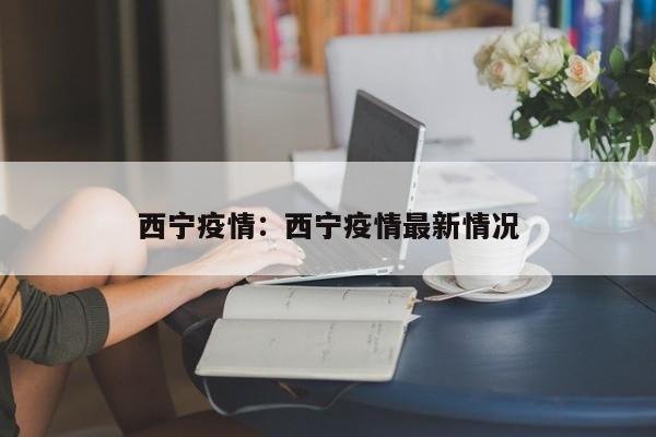 西宁疫情：西宁疫情最新情况