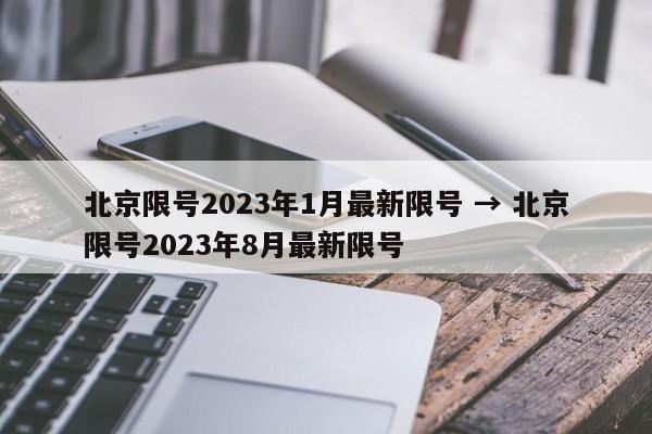 北京限号2023年1月最新限号 → 北京限号2023年8月最新限号