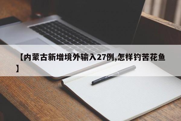 【内蒙古新增境外输入27例,怎样钓苦花鱼】