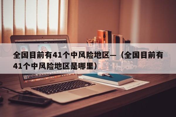 全国目前有41个中风险地区—（全国目前有41个中风险地区是哪里）
