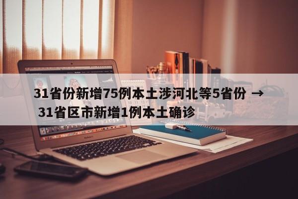 31省份新增75例本土涉河北等5省份 → 31省区市新增1例本土确诊