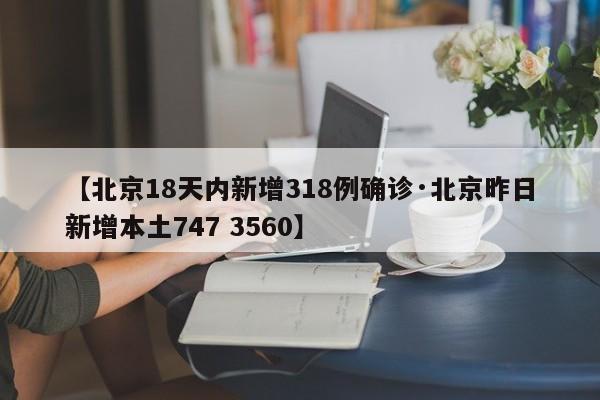 【北京18天内新增318例确诊·北京昨日新增本土747 3560】