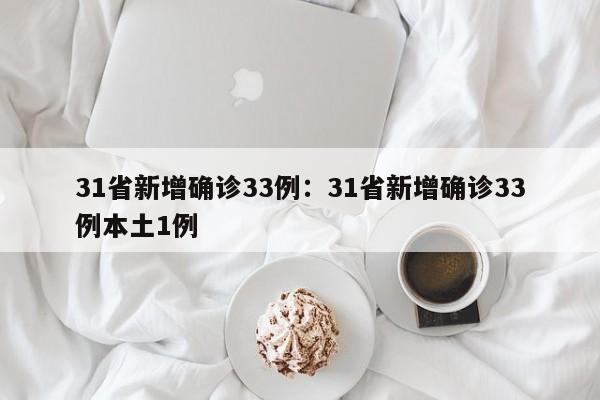 31省新增确诊33例：31省新增确诊33例本土1例