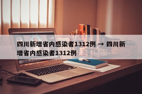 四川新增省内感染者1312例 → 四川新增省内感染者1312例