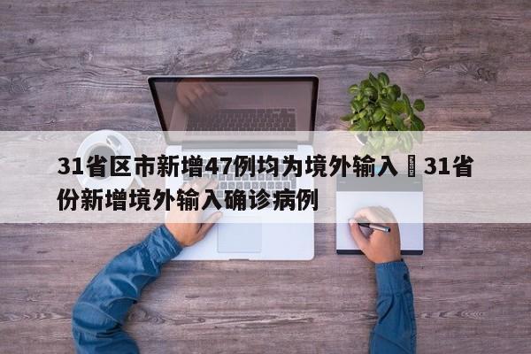 31省区市新增47例均为境外输入›31省份新增境外输入确诊病例