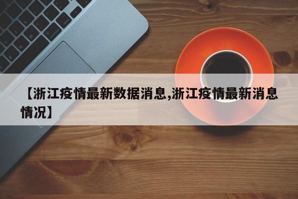 【浙江疫情最新数据消息,浙江疫情最新消息情况】