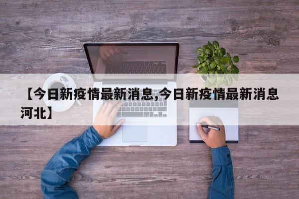 【今日新疫情最新消息,今日新疫情最新消息河北】