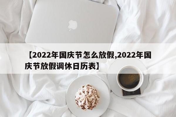【2022年国庆节怎么放假,2022年国庆节放假调休日历表】