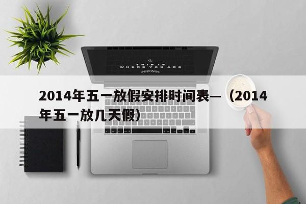 2014年五一放假安排时间表—（2014年五一放几天假）