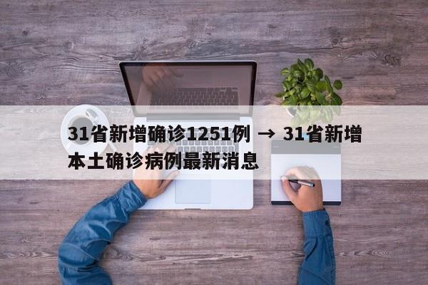 31省新增确诊1251例 → 31省新增本土确诊病例最新消息