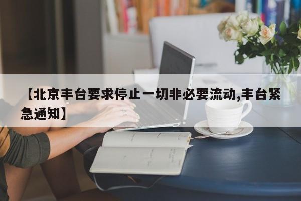 【北京丰台要求停止一切非必要流动,丰台紧急通知】