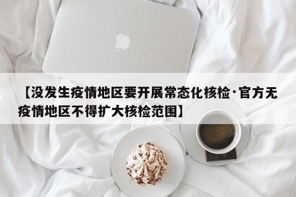 【没发生疫情地区要开展常态化核检·官方无疫情地区不得扩大核检范围】