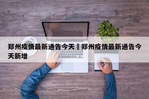 郑州疫情最新通告今天›郑州疫情最新通告今天新增