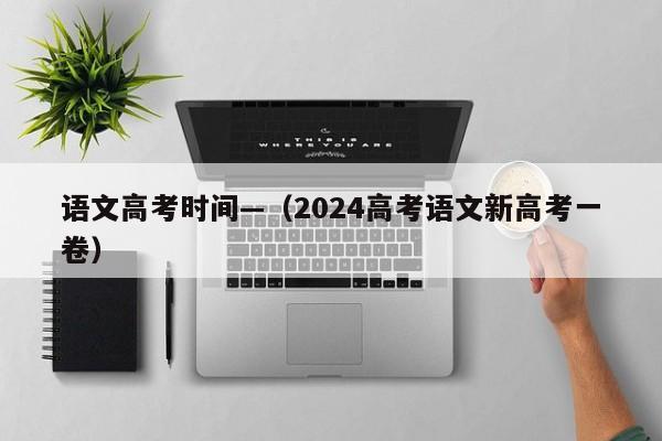 语文高考时间—（2024高考语文新高考一卷）