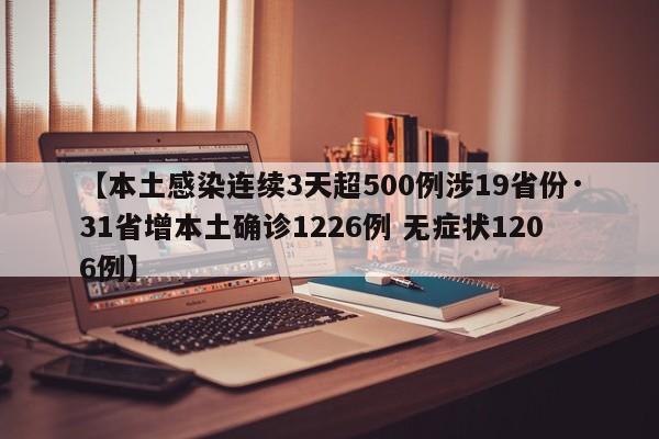【本土感染连续3天超500例涉19省份·31省增本土确诊1226例 无症状1206例】