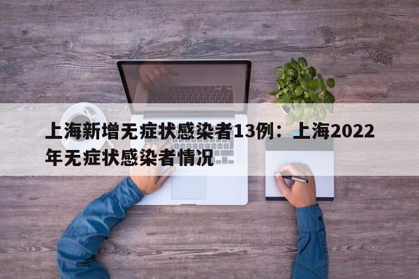 上海新增无症状感染者13例：上海2022年无症状感染者情况