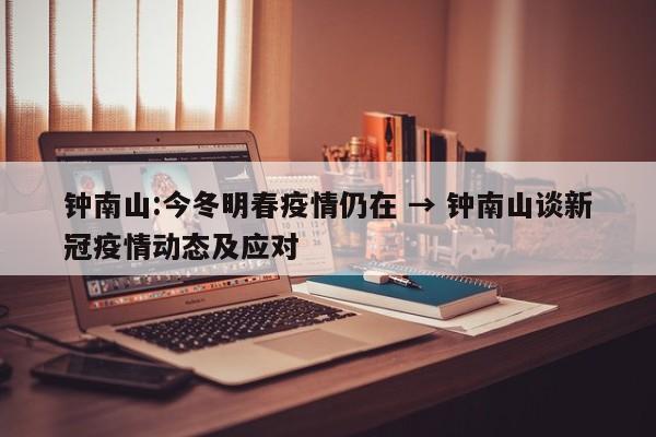 钟南山:今冬明春疫情仍在 → 钟南山谈新冠疫情动态及应对