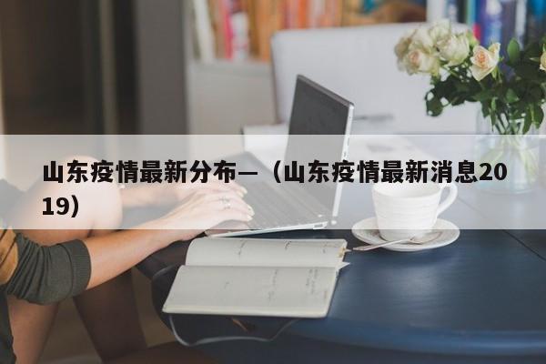 山东疫情最新分布—（山东疫情最新消息2019）