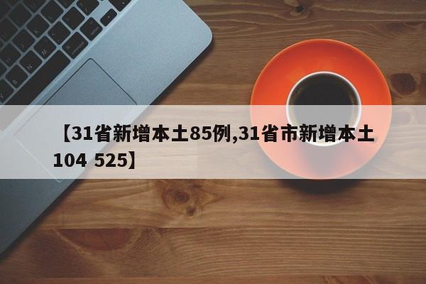 【31省新增本土85例,31省市新增本土104 525】