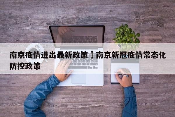 南京疫情进出最新政策›南京新冠疫情常态化防控政策