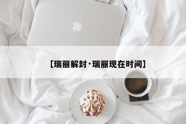 【瑞丽解封·瑞丽现在时间】