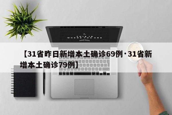 【31省昨日新增本土确诊69例·31省新增本土确诊79例】