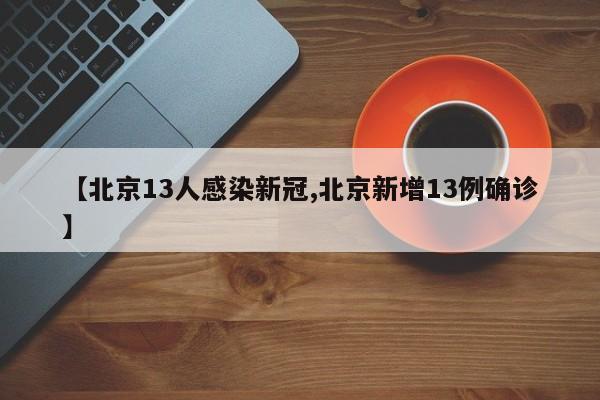 【北京13人感染新冠,北京新增13例确诊】