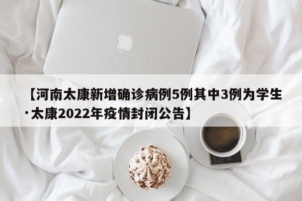 【河南太康新增确诊病例5例其中3例为学生·太康2022年疫情封闭公告】