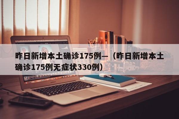昨日新增本土确诊175例—（昨日新增本土确诊175例无症状330例）