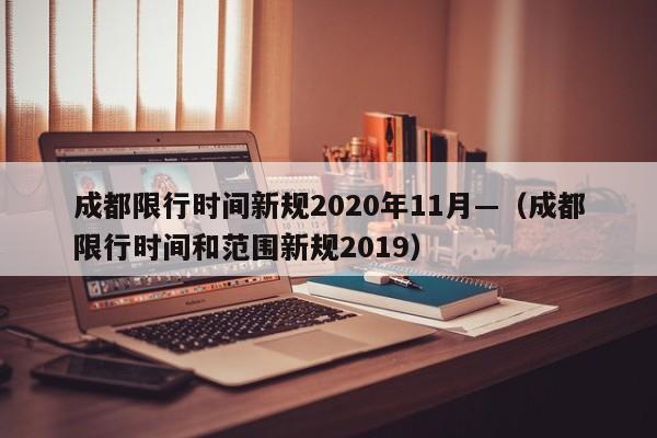 成都限行时间新规2020年11月—（成都限行时间和范围新规2019）