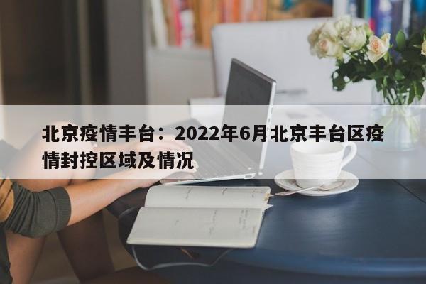 北京疫情丰台：2022年6月北京丰台区疫情封控区域及情况