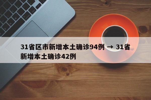31省区市新增本土确诊94例 → 31省新增本土确诊42例