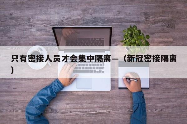 只有密接人员才会集中隔离—（新冠密接隔离）